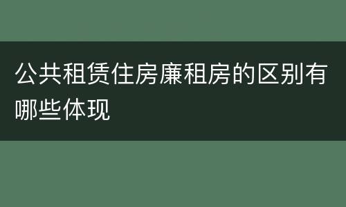 公共租赁住房廉租房的区别有哪些体现