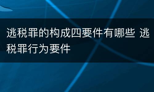 逃税罪的构成四要件有哪些 逃税罪行为要件