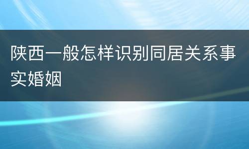 陕西一般怎样识别同居关系事实婚姻