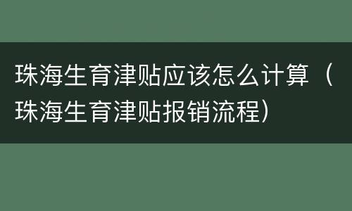 珠海生育津贴应该怎么计算（珠海生育津贴报销流程）