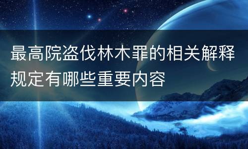 最高院盗伐林木罪的相关解释规定有哪些重要内容