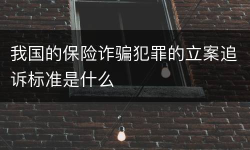 我国的保险诈骗犯罪的立案追诉标准是什么