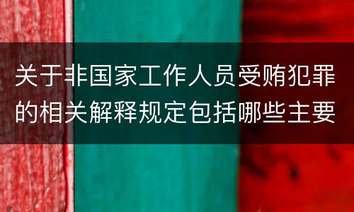 关于非国家工作人员受贿犯罪的相关解释规定包括哪些主要内容