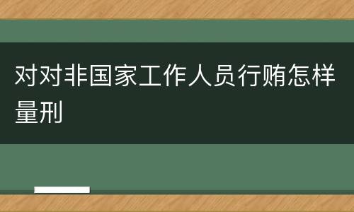 对对非国家工作人员行贿怎样量刑