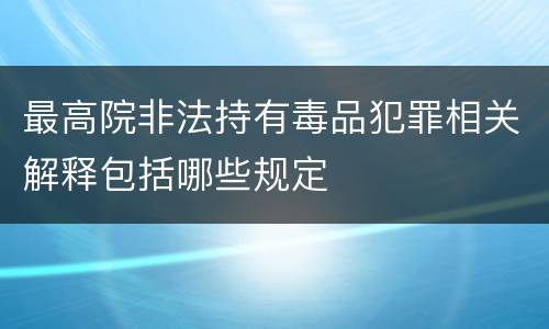 最高院非法持有毒品犯罪相关解释包括哪些规定