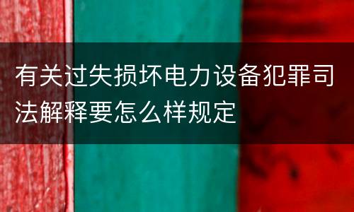 有关过失损坏电力设备犯罪司法解释要怎么样规定