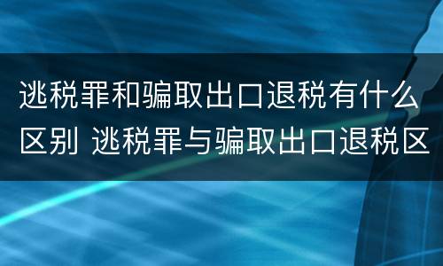 逃税罪和骗取出口退税有什么区别 逃税罪与骗取出口退税区别