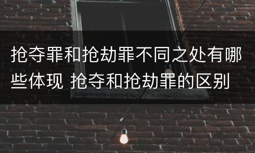 抢夺罪和抢劫罪不同之处有哪些体现 抢夺和抢劫罪的区别