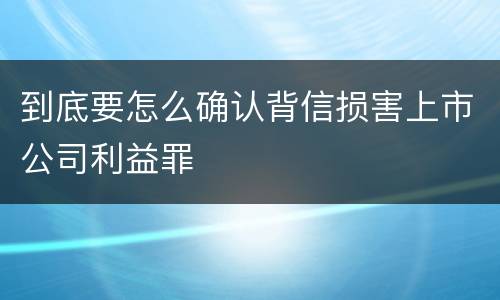 到底要怎么确认背信损害上市公司利益罪