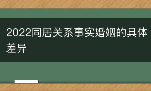 2022同居关系事实婚姻的具体差异