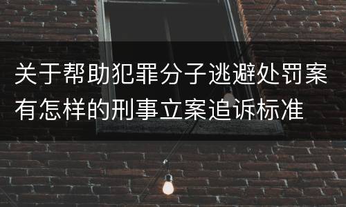 关于帮助犯罪分子逃避处罚案有怎样的刑事立案追诉标准