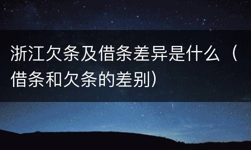 浙江欠条及借条差异是什么（借条和欠条的差别）