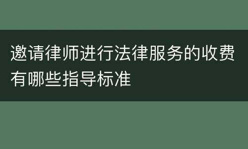 邀请律师进行法律服务的收费有哪些指导标准