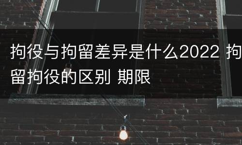 拘役与拘留差异是什么2022 拘留拘役的区别 期限