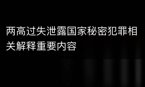 两高过失泄露国家秘密犯罪相关解释重要内容