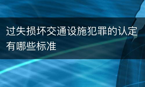 过失损坏交通设施犯罪的认定有哪些标准