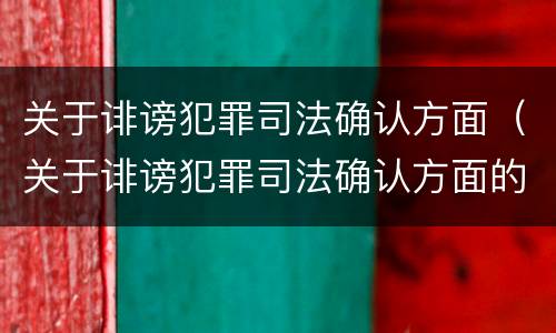 关于诽谤犯罪司法确认方面（关于诽谤犯罪司法确认方面的问题）