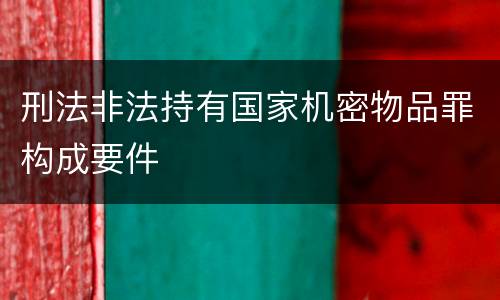 刑法非法持有国家机密物品罪构成要件