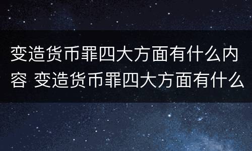 变造货币罪四大方面有什么内容 变造货币罪四大方面有什么内容呢