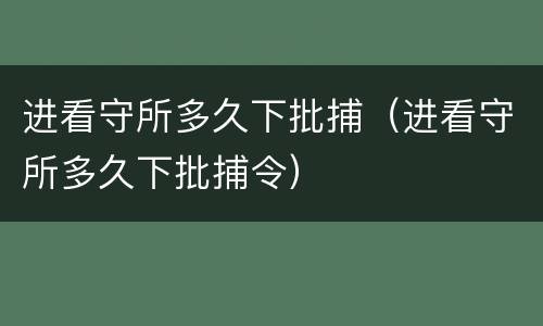 进看守所多久下批捕（进看守所多久下批捕令）