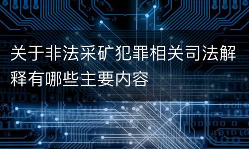 关于非法采矿犯罪相关司法解释有哪些主要内容