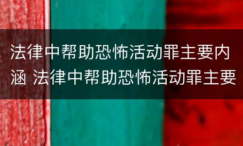 法律中帮助恐怖活动罪主要内涵 法律中帮助恐怖活动罪主要内涵包括