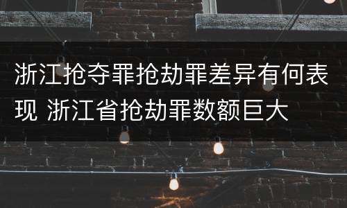 浙江抢夺罪抢劫罪差异有何表现 浙江省抢劫罪数额巨大