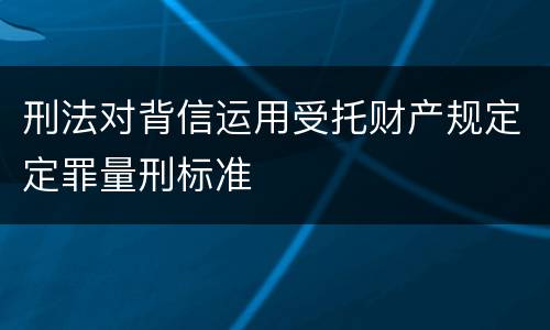 刑法对背信运用受托财产规定定罪量刑标准