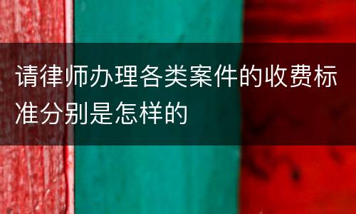 请律师办理各类案件的收费标准分别是怎样的