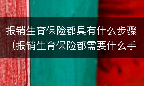 报销生育保险都具有什么步骤（报销生育保险都需要什么手续）