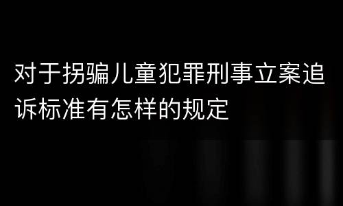 对于拐骗儿童犯罪刑事立案追诉标准有怎样的规定