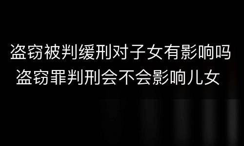 盗窃被判缓刑对子女有影响吗 盗窃罪判刑会不会影响儿女