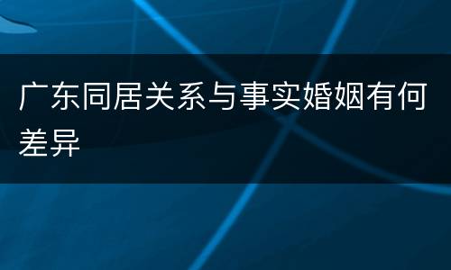 广东同居关系与事实婚姻有何差异