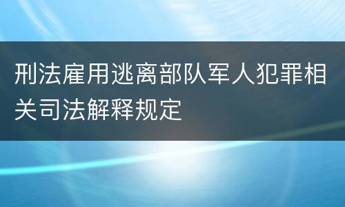 刑法雇用逃离部队军人犯罪相关司法解释规定