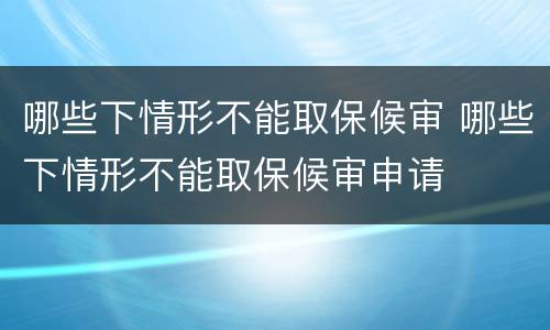 哪些下情形不能取保候审 哪些下情形不能取保候审申请