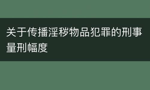 关于传播淫秽物品犯罪的刑事量刑幅度