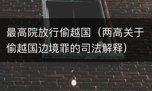 最高院放行偷越国（两高关于偷越国边境罪的司法解释）