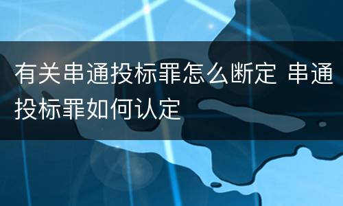 有关串通投标罪怎么断定 串通投标罪如何认定