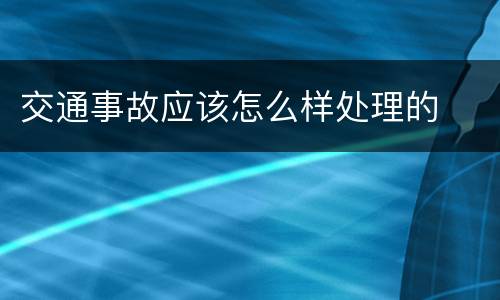 交通事故应该怎么样处理的