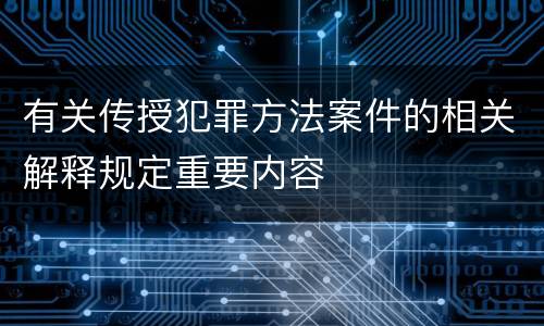 有关传授犯罪方法案件的相关解释规定重要内容