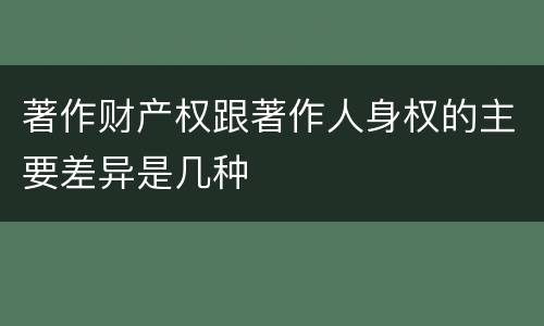 著作财产权跟著作人身权的主要差异是几种