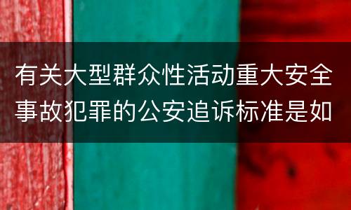 有关大型群众性活动重大安全事故犯罪的公安追诉标准是如何规定