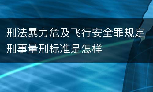 刑法暴力危及飞行安全罪规定刑事量刑标准是怎样