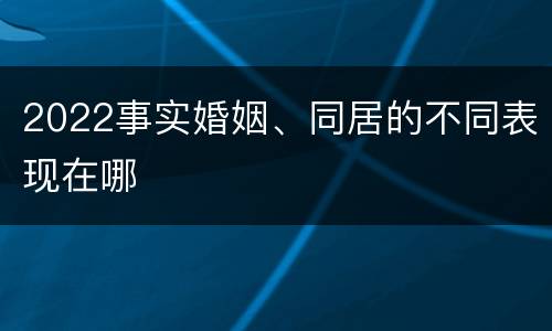 2022事实婚姻、同居的不同表现在哪