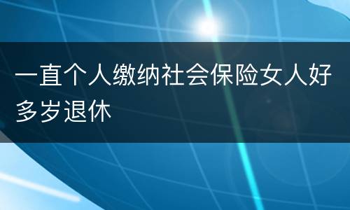 一直个人缴纳社会保险女人好多岁退休