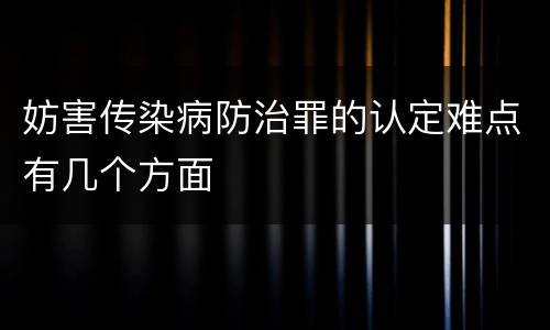 妨害传染病防治罪的认定难点有几个方面