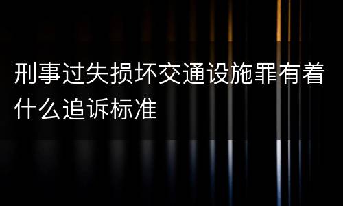 刑事过失损坏交通设施罪有着什么追诉标准