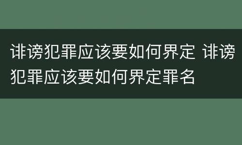 诽谤犯罪应该要如何界定 诽谤犯罪应该要如何界定罪名