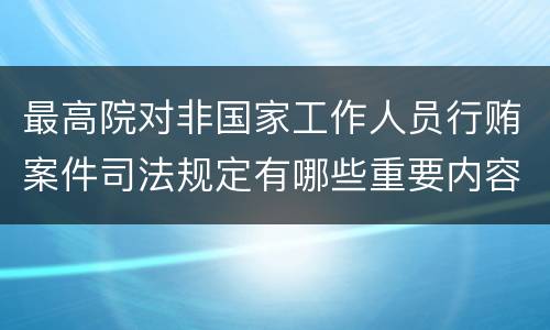 最高院对非国家工作人员行贿案件司法规定有哪些重要内容