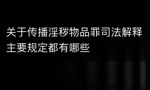 关于传播淫秽物品罪司法解释主要规定都有哪些